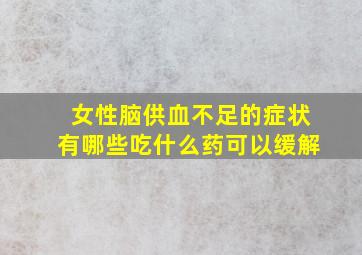 女性脑供血不足的症状有哪些吃什么药可以缓解