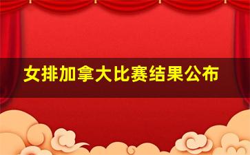 女排加拿大比赛结果公布