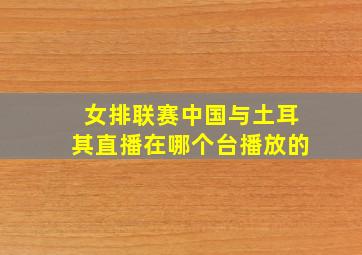 女排联赛中国与土耳其直播在哪个台播放的