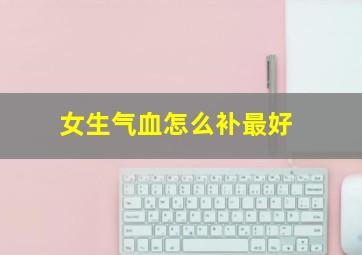 女生气血怎么补最好