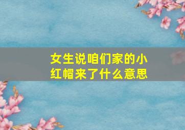 女生说咱们家的小红帽来了什么意思