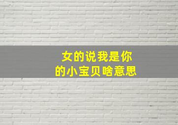 女的说我是你的小宝贝啥意思