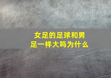 女足的足球和男足一样大吗为什么