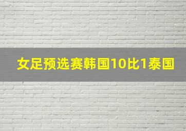 女足预选赛韩国10比1泰国