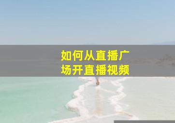 如何从直播广场开直播视频