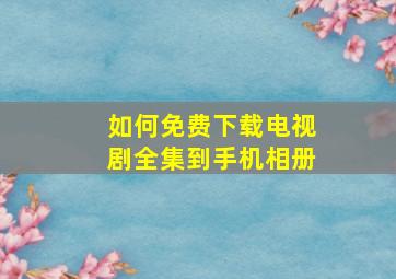 如何免费下载电视剧全集到手机相册