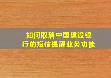 如何取消中国建设银行的短信提醒业务功能