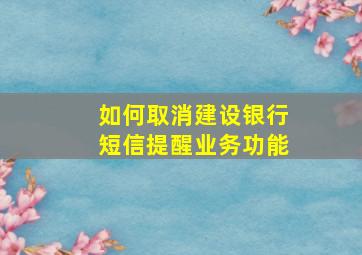 如何取消建设银行短信提醒业务功能