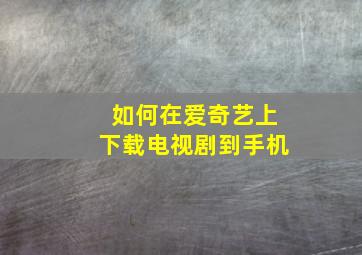 如何在爱奇艺上下载电视剧到手机