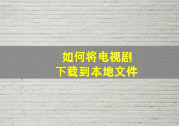 如何将电视剧下载到本地文件