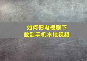 如何把电视剧下载到手机本地视频