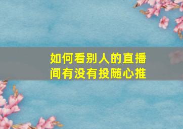 如何看别人的直播间有没有投随心推