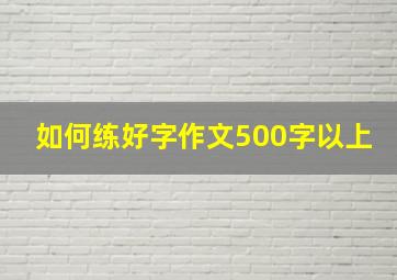 如何练好字作文500字以上