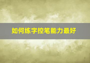 如何练字控笔能力最好