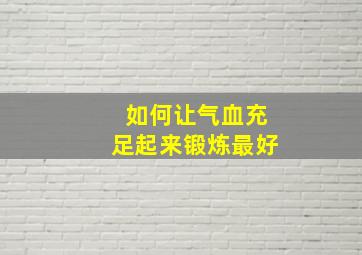 如何让气血充足起来锻炼最好