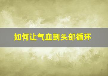 如何让气血到头部循环