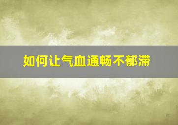 如何让气血通畅不郁滞