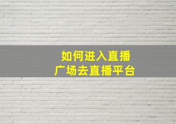 如何进入直播广场去直播平台