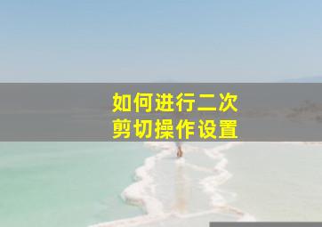 如何进行二次剪切操作设置