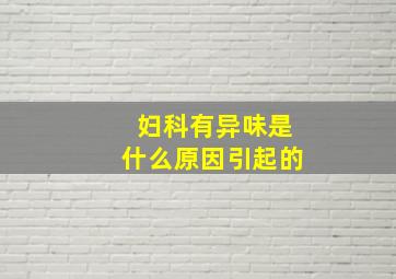 妇科有异味是什么原因引起的