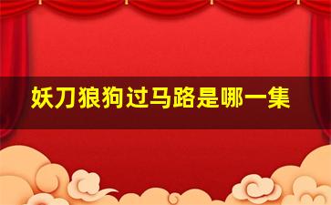 妖刀狼狗过马路是哪一集