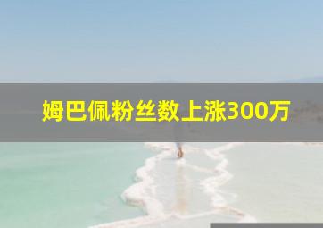 姆巴佩粉丝数上涨300万