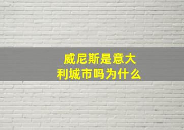 威尼斯是意大利城市吗为什么