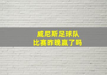 威尼斯足球队比赛昨晚赢了吗