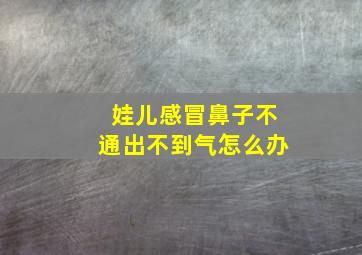 娃儿感冒鼻子不通出不到气怎么办