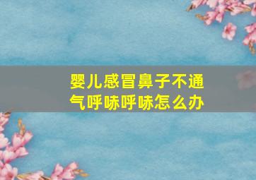 婴儿感冒鼻子不通气呼哧呼哧怎么办