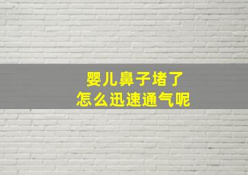 婴儿鼻子堵了怎么迅速通气呢