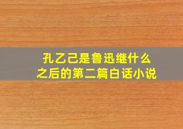 孔乙己是鲁迅继什么之后的第二篇白话小说