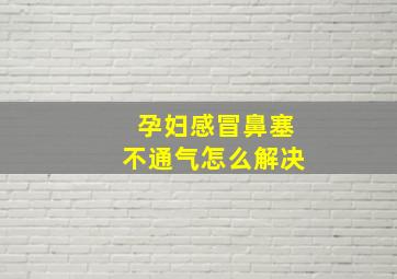 孕妇感冒鼻塞不通气怎么解决