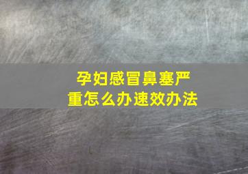 孕妇感冒鼻塞严重怎么办速效办法