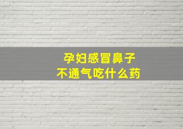 孕妇感冒鼻子不通气吃什么药