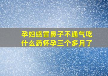 孕妇感冒鼻子不通气吃什么药怀孕三个多月了