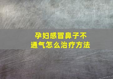 孕妇感冒鼻子不通气怎么治疗方法