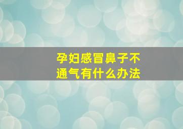 孕妇感冒鼻子不通气有什么办法