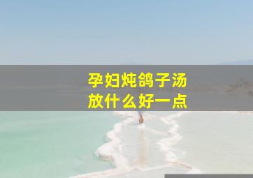 孕妇炖鸽子汤放什么好一点