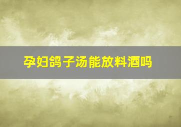 孕妇鸽子汤能放料酒吗