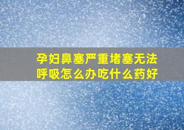 孕妇鼻塞严重堵塞无法呼吸怎么办吃什么药好