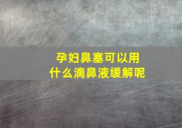 孕妇鼻塞可以用什么滴鼻液缓解呢