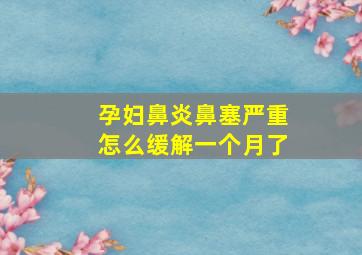 孕妇鼻炎鼻塞严重怎么缓解一个月了