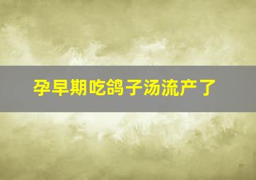 孕早期吃鸽子汤流产了