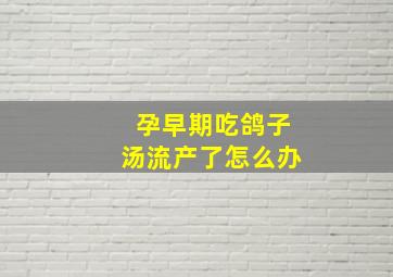 孕早期吃鸽子汤流产了怎么办