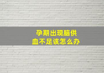 孕期出现脑供血不足该怎么办