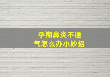 孕期鼻炎不通气怎么办小妙招