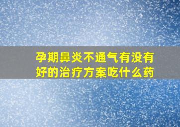 孕期鼻炎不通气有没有好的治疗方案吃什么药