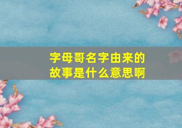 字母哥名字由来的故事是什么意思啊