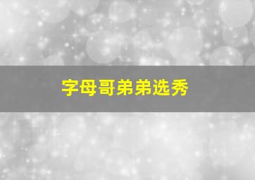 字母哥弟弟选秀